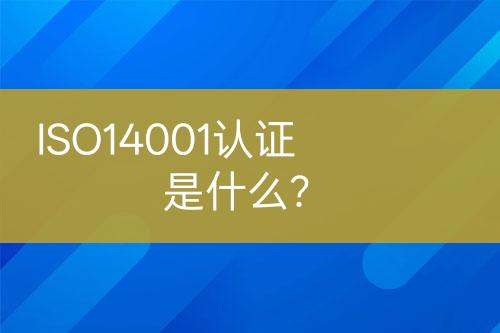 ISO14001認(rèn)證是什么？