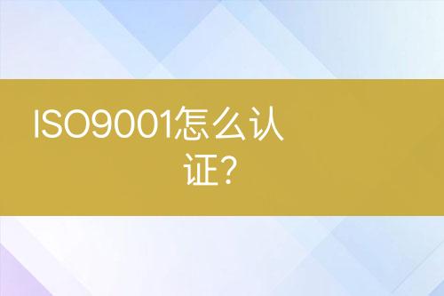 ISO9001怎么認(rèn)證？