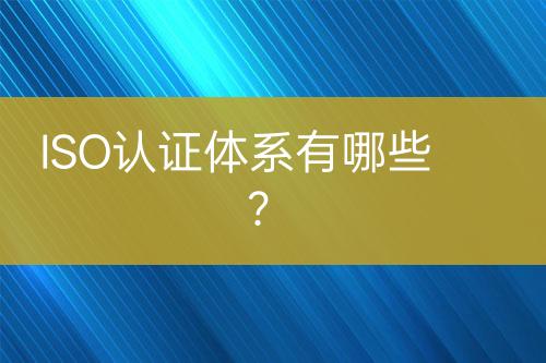 ISO認證體系有哪些？