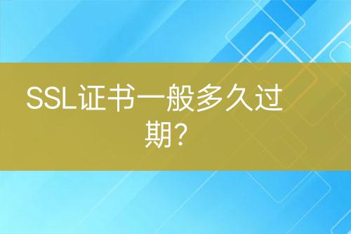 SSL證書一般多久過期？