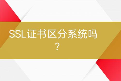 SSL證書(shū)區(qū)分系統(tǒng)嗎？