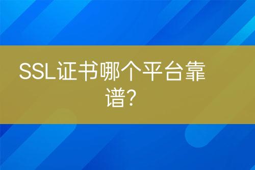 SSL證書(shū)哪個(gè)平臺(tái)靠譜？