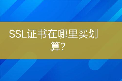 SSL證書在哪里買劃算？