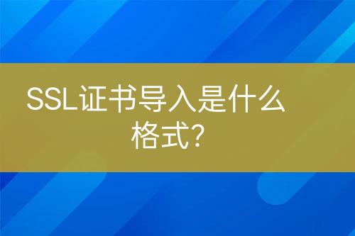 SSL證書導入是什么格式？