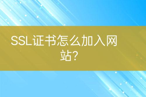 SSL證書怎么加入網(wǎng)站？