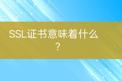 SSL證書(shū)意味著什么？