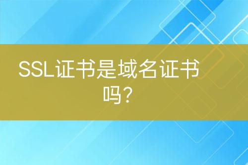 SSL證書是域名證書嗎？