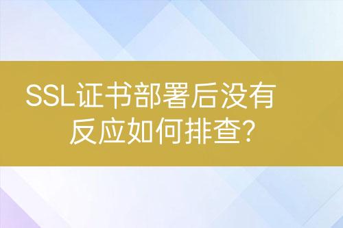 SSL證書部署后沒有反應(yīng)如何排查？