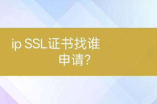 ip SSL證書找誰申請(qǐng)？