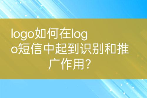 logo如何在logo短信中起到識別和推廣作用？