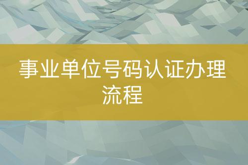 事業(yè)單位號碼認證辦理流程