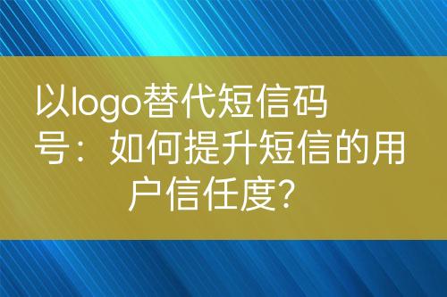 以logo替代短信碼號：如何提升短信的用戶信任度？