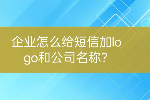 企業(yè)怎么給短信加logo和公司名稱？