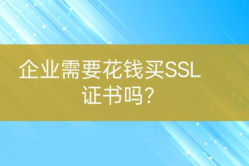 企業(yè)需要花錢買SSL證書嗎？