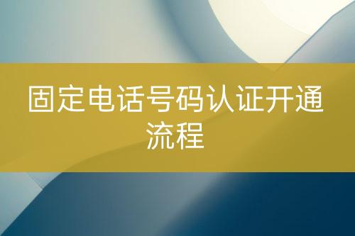 固定電話號碼認(rèn)證開通流程