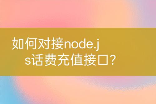 如何對(duì)接node.js話費(fèi)充值接口？