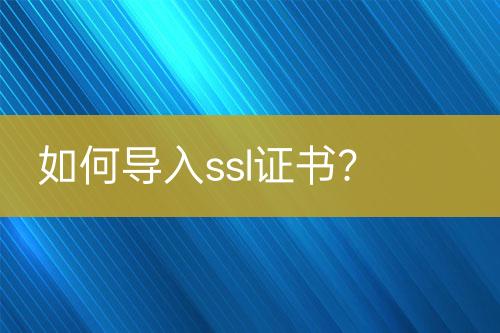 如何導(dǎo)入ssl證書？