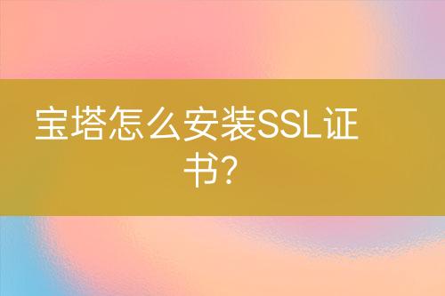 寶塔怎么安裝SSL證書？