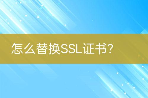 怎么替換SSL證書？