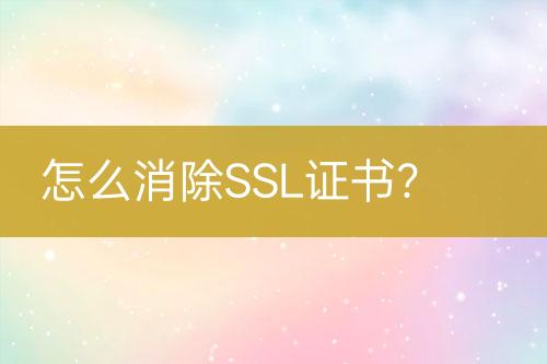 怎么消除SSL證書？