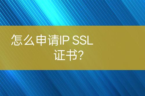 怎么申請IP SSL證書？