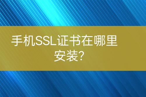 手機(jī)SSL證書(shū)在哪里安裝？