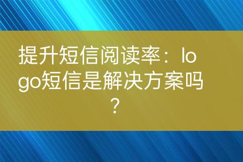 提升短信閱讀率：logo短信是解決方案嗎？