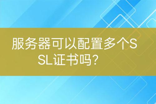 服務(wù)器可以配置多個SSL證書嗎？