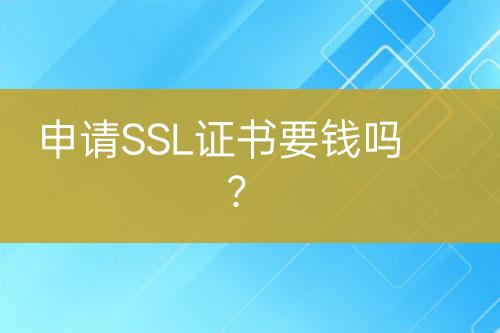 申請(qǐng)SSL證書要錢嗎？