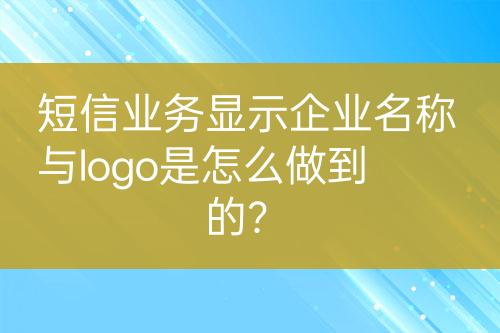 短信業(yè)務(wù)顯示企業(yè)名稱與logo是怎么做到的？