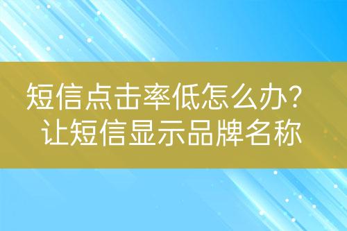 短信點擊率低怎么辦？讓短信顯示品牌名稱