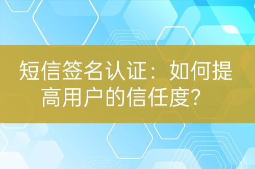 短信簽名認證：如何提高用戶的信任度？