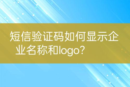 短信驗證碼如何顯示企業(yè)名稱和logo？